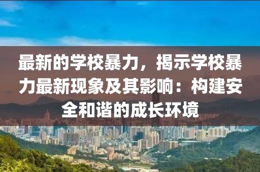 最新的學(xué)校暴力，揭示學(xué)校暴力最新現(xiàn)象及其影響：構(gòu)建安全和諧的成長環(huán)境