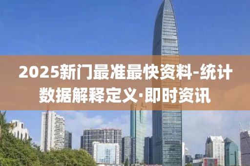 2025新門(mén)最準(zhǔn)最快資料-統(tǒng)計(jì)數(shù)據(jù)解釋定義·即時(shí)資訊