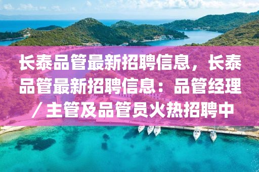 長泰品管最新招聘信息，長泰品管最新招聘信息：品管經(jīng)理／主管及品管員火熱招聘中