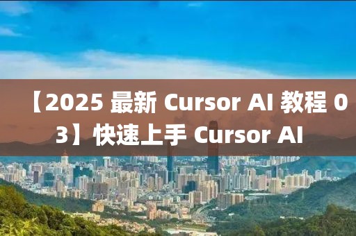【2025 最新 Cursor AI 教程 03】快速上手 Cursor AI