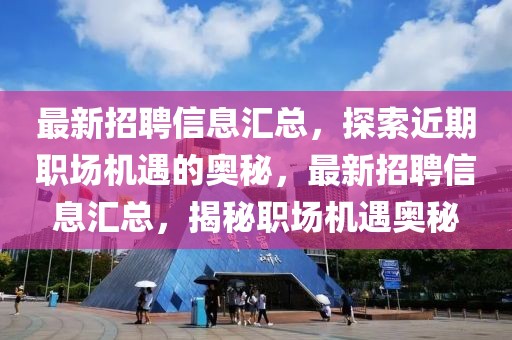 最新招聘信息匯總，探索近期職場(chǎng)機(jī)遇的奧秘，最新招聘信息匯總，揭秘職場(chǎng)機(jī)遇奧秘