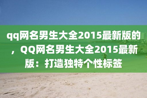 qq網(wǎng)名男生大全2015最新版的，QQ網(wǎng)名男生大全2015最新版：打造獨(dú)特個(gè)性標(biāo)簽
