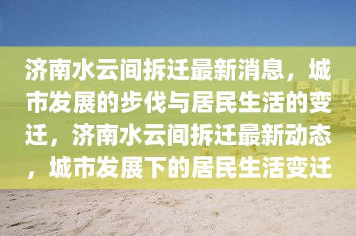 濟(jì)南水云間拆遷最新消息，城市發(fā)展的步伐與居民生活的變遷，濟(jì)南水云間拆遷最新動態(tài)，城市發(fā)展下的居民生活變遷