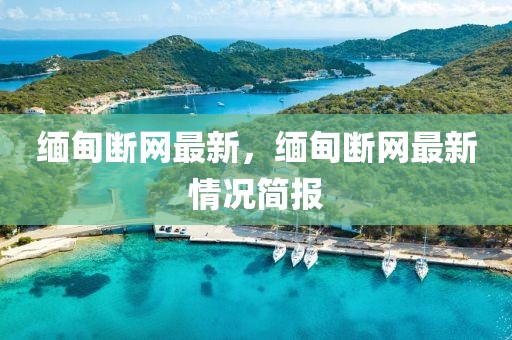 緬甸斷網(wǎng)最新，緬甸斷網(wǎng)最新情況簡報