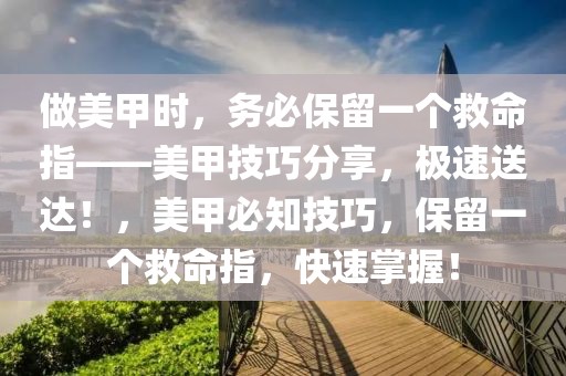 做美甲時，務(wù)必保留一個救命指——美甲技巧分享，極速送達！，美甲必知技巧，保留一個救命指，快速掌握！
