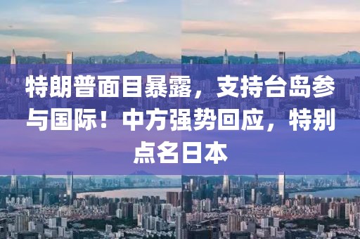 特朗普面目暴露，支持臺島參與國際！中方強(qiáng)勢回應(yīng)，特別點名日本