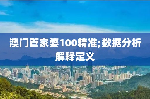 澳門管家婆100精準(zhǔn);數(shù)據(jù)分析解釋定義