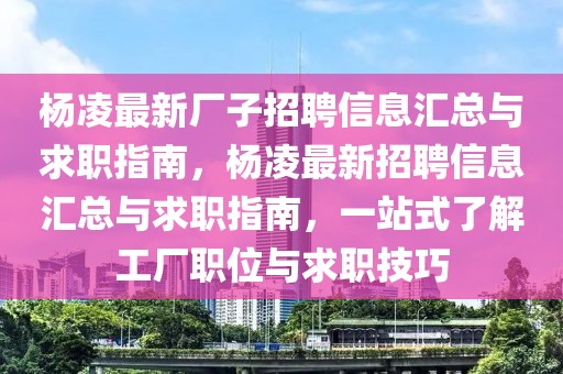 楊凌最新廠子招聘信息匯總與求職指南，楊凌最新招聘信息匯總與求職指南，一站式了解工廠職位與求職技巧