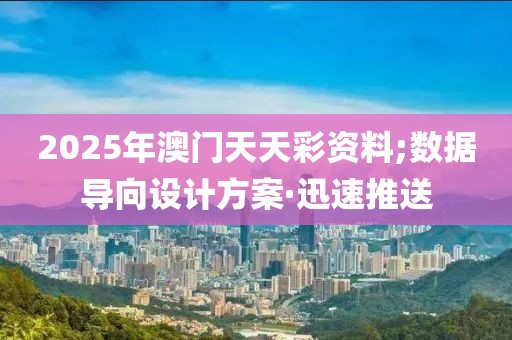 2025年澳門天天彩資料;數(shù)據(jù)導(dǎo)向設(shè)計(jì)方案·迅速推送