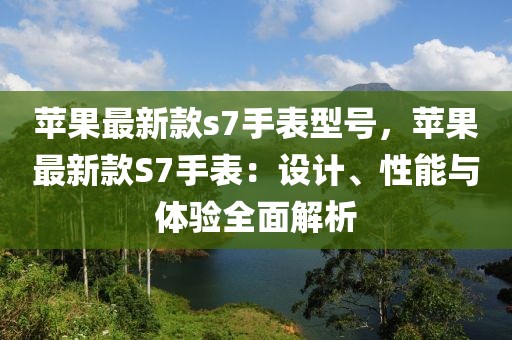 蘋果最新款s7手表型號，蘋果最新款S7手表：設(shè)計、性能與體驗全面解析