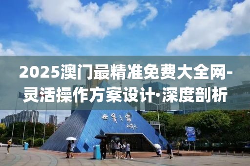 2025澳門最精準(zhǔn)免費大全網(wǎng)-靈活操作方案設(shè)計·深度剖析
