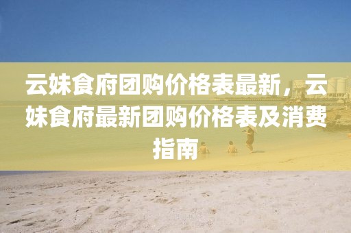 云妹食府團(tuán)購價(jià)格表最新，云妹食府最新團(tuán)購價(jià)格表及消費(fèi)指南