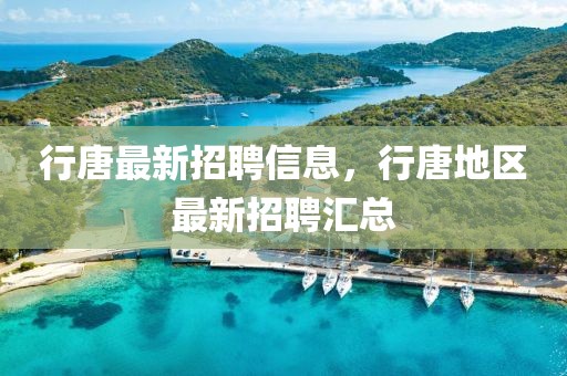 行唐最新招聘信息，行唐地區(qū)最新招聘匯總
