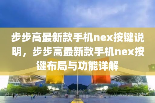 步步高最新款手機(jī)nex按鍵說明，步步高最新款手機(jī)nex按鍵布局與功能詳解