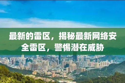 最新的雷區(qū)，揭秘最新網(wǎng)絡(luò)安全雷區(qū)，警惕潛在威脅