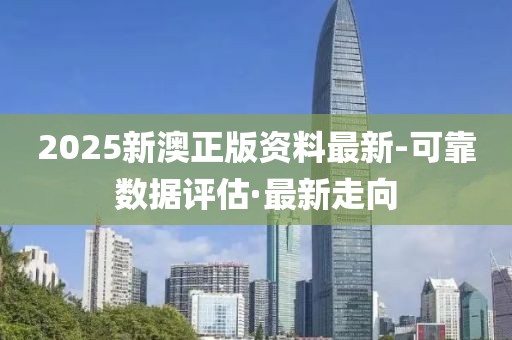 2025新澳正版資料最新-可靠數(shù)據(jù)評(píng)估·最新走向