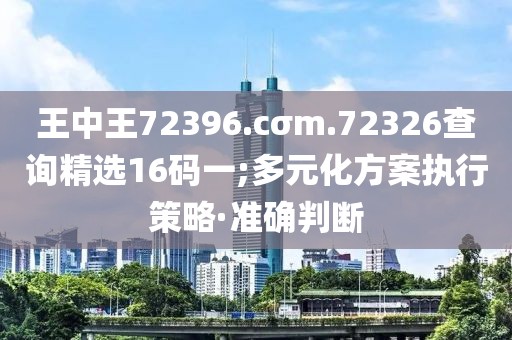 王中王72396.cσm.72326查詢精選16碼一;多元化方案執(zhí)行策略·準(zhǔn)確判斷