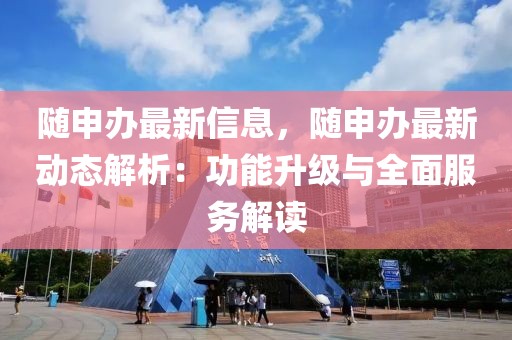 隨申辦最新信息，隨申辦最新動(dòng)態(tài)解析：功能升級(jí)與全面服務(wù)解讀