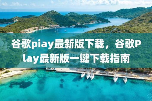 谷歌piay最新版下載，谷歌Play最新版一鍵下載指南