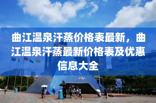曲江溫泉汗蒸價格表最新，曲江溫泉汗蒸最新價格表及優(yōu)惠信息大全
