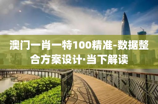 澳門一肖一特100精準-數(shù)據(jù)整合方案設(shè)計·當下解讀