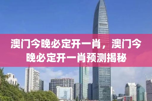 澳門今晚必定開一肖，澳門今晚必定開一肖預測揭秘