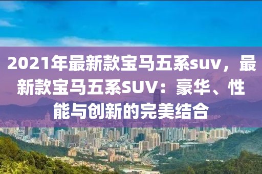 2021年最新款寶馬五系suv，最新款寶馬五系SUV：豪華、性能與創(chuàng)新的完美結合