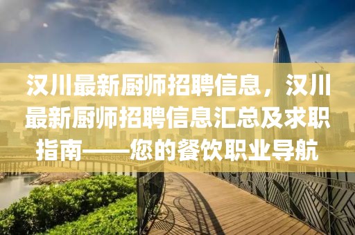 漢川最新廚師招聘信息，漢川最新廚師招聘信息匯總及求職指南——您的餐飲職業(yè)導(dǎo)航