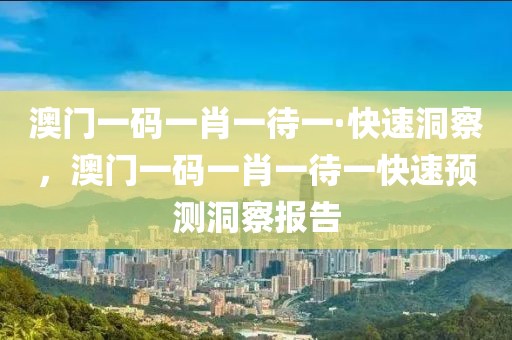 澳門一碼一肖一待一·快速洞察，澳門一碼一肖一待一快速預(yù)測洞察報(bào)告