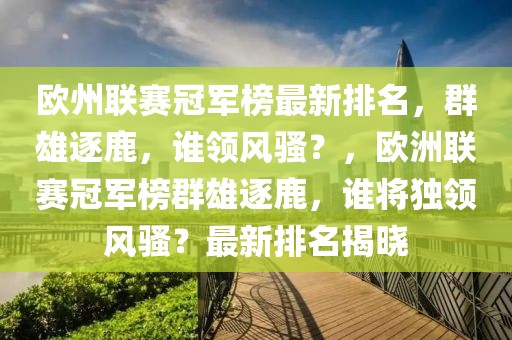 歐州聯(lián)賽冠軍榜最新排名，群雄逐鹿，誰領(lǐng)風(fēng)騷？，歐洲聯(lián)賽冠軍榜群雄逐鹿，誰將獨領(lǐng)風(fēng)騷？最新排名揭曉