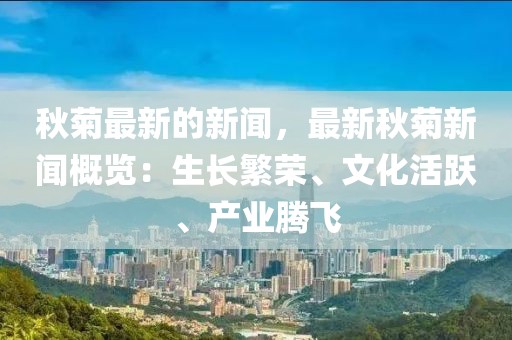 秋菊最新的新聞，最新秋菊新聞概覽：生長繁榮、文化活躍、產(chǎn)業(yè)騰飛