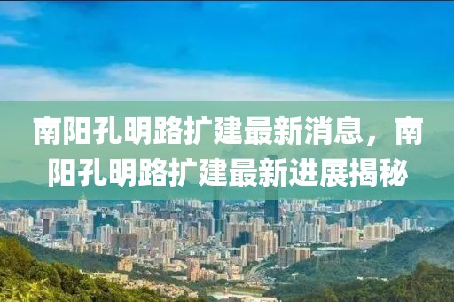 南陽孔明路擴建最新消息，南陽孔明路擴建最新進展揭秘