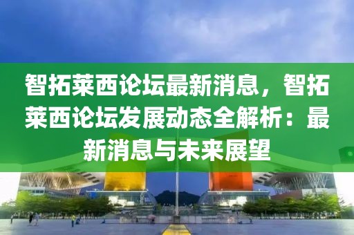 智拓萊西論壇最新消息，智拓萊西論壇發(fā)展動態(tài)全解析：最新消息與未來展望