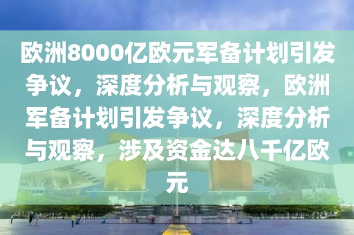 歐洲8000億歐元軍備計劃引發(fā)爭議，深度分析與觀察，歐洲軍備計劃引發(fā)爭議，深度分析與觀察，涉及資金達八千億歐元