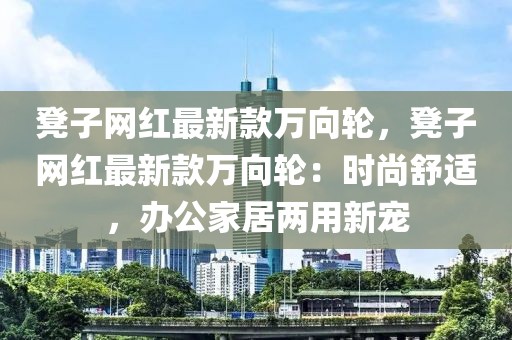 凳子網(wǎng)紅最新款萬向輪，凳子網(wǎng)紅最新款萬向輪：時尚舒適，辦公家居兩用新寵