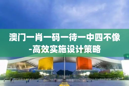 澳門一肖一碼一待一中四不像-高效實(shí)施設(shè)計(jì)策略