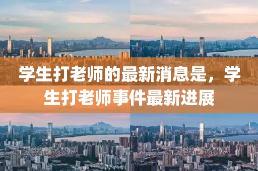 學(xué)生打老師的最新消息是，學(xué)生打老師事件最新進(jìn)展