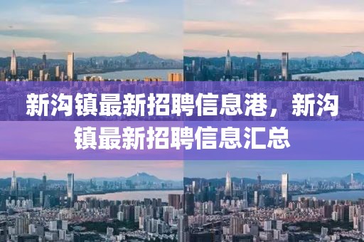 新溝鎮(zhèn)最新招聘信息港，新溝鎮(zhèn)最新招聘信息匯總