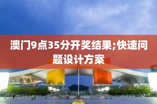 澳門9點(diǎn)35分開(kāi)獎(jiǎng)結(jié)果;快速問(wèn)題設(shè)計(jì)方案