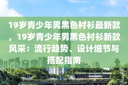 19歲青少年男黑色襯衫最新款，19歲青少年男黑色襯衫新款風(fēng)采：流行趨勢、設(shè)計(jì)細(xì)節(jié)與搭配指南