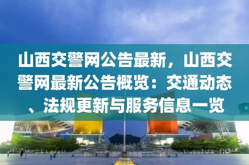 山西交警網(wǎng)公告最新，山西交警網(wǎng)最新公告概覽：交通動(dòng)態(tài)、法規(guī)更新與服務(wù)信息一覽