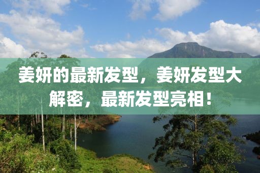 姜妍的最新發(fā)型，姜妍發(fā)型大解密，最新發(fā)型亮相！