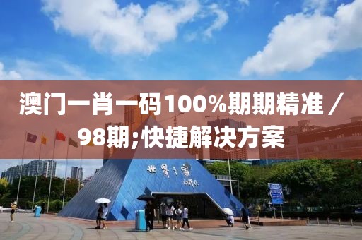 澳門一肖一碼100%期期精準(zhǔn)／98期;快捷解決方案