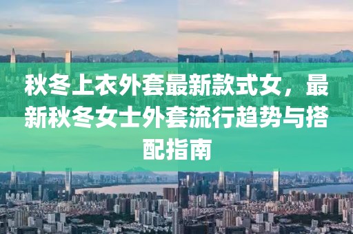 秋冬上衣外套最新款式女，最新秋冬女士外套流行趨勢與搭配指南