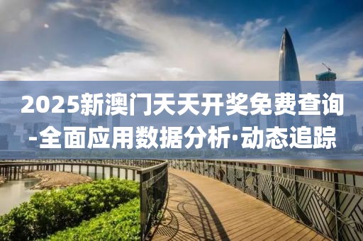 2025新澳門(mén)天天開(kāi)獎(jiǎng)免費(fèi)查詢(xún)-全面應(yīng)用數(shù)據(jù)分析·動(dòng)態(tài)追蹤