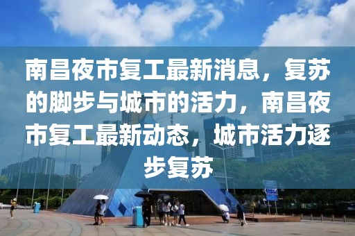 南昌夜市復(fù)工最新消息，復(fù)蘇的腳步與城市的活力，南昌夜市復(fù)工最新動態(tài)，城市活力逐步復(fù)蘇