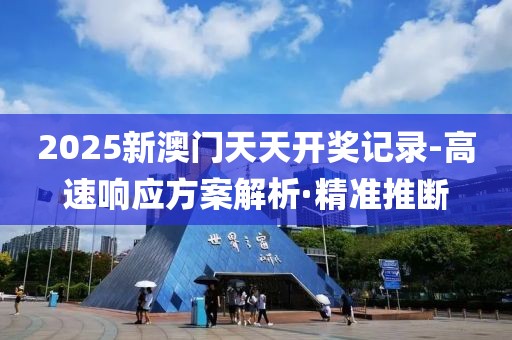 2025新澳門天天開獎記錄-高速響應(yīng)方案解析·精準(zhǔn)推斷