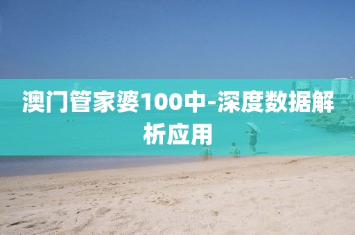 澳門管家婆100中-深度數(shù)據(jù)解析應用
