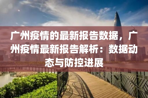 廣州疫情的最新報(bào)告數(shù)據(jù)，廣州疫情最新報(bào)告解析：數(shù)據(jù)動(dòng)態(tài)與防控進(jìn)展