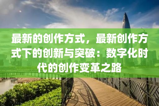 最新的創(chuàng)作方式，最新創(chuàng)作方式下的創(chuàng)新與突破：數(shù)字化時(shí)代的創(chuàng)作變革之路